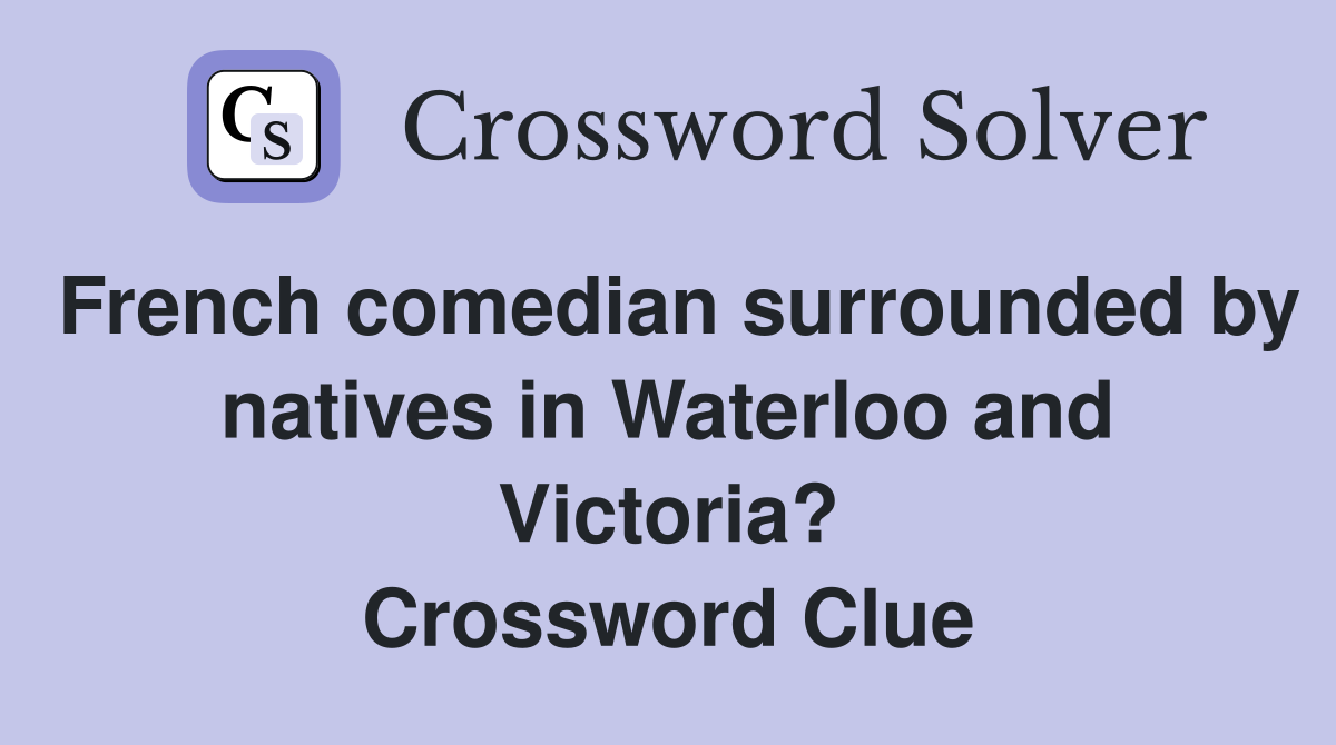 French comedian surrounded by natives in Waterloo and Victoria? Crossword Clue