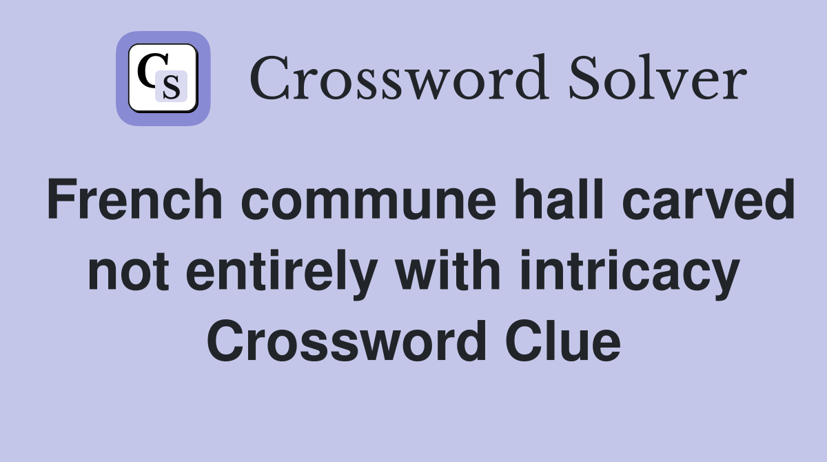 French commune hall carved not entirely with intricacy Crossword Clue