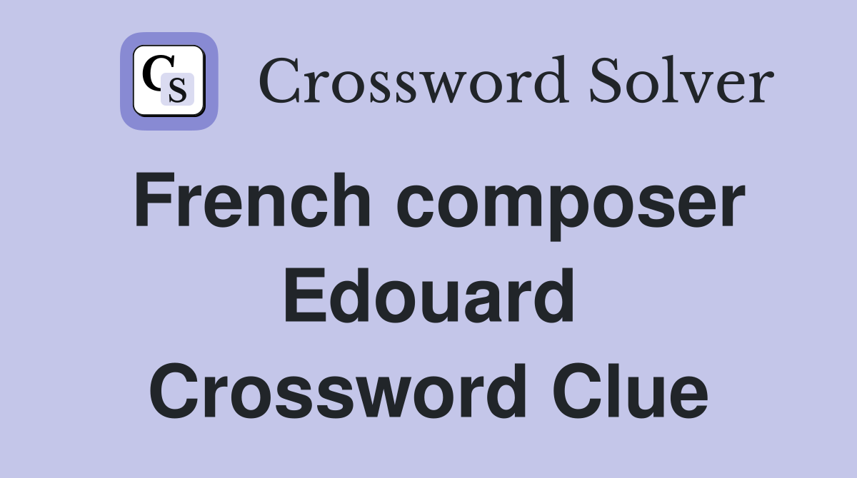 French composer Edouard Crossword Clue
