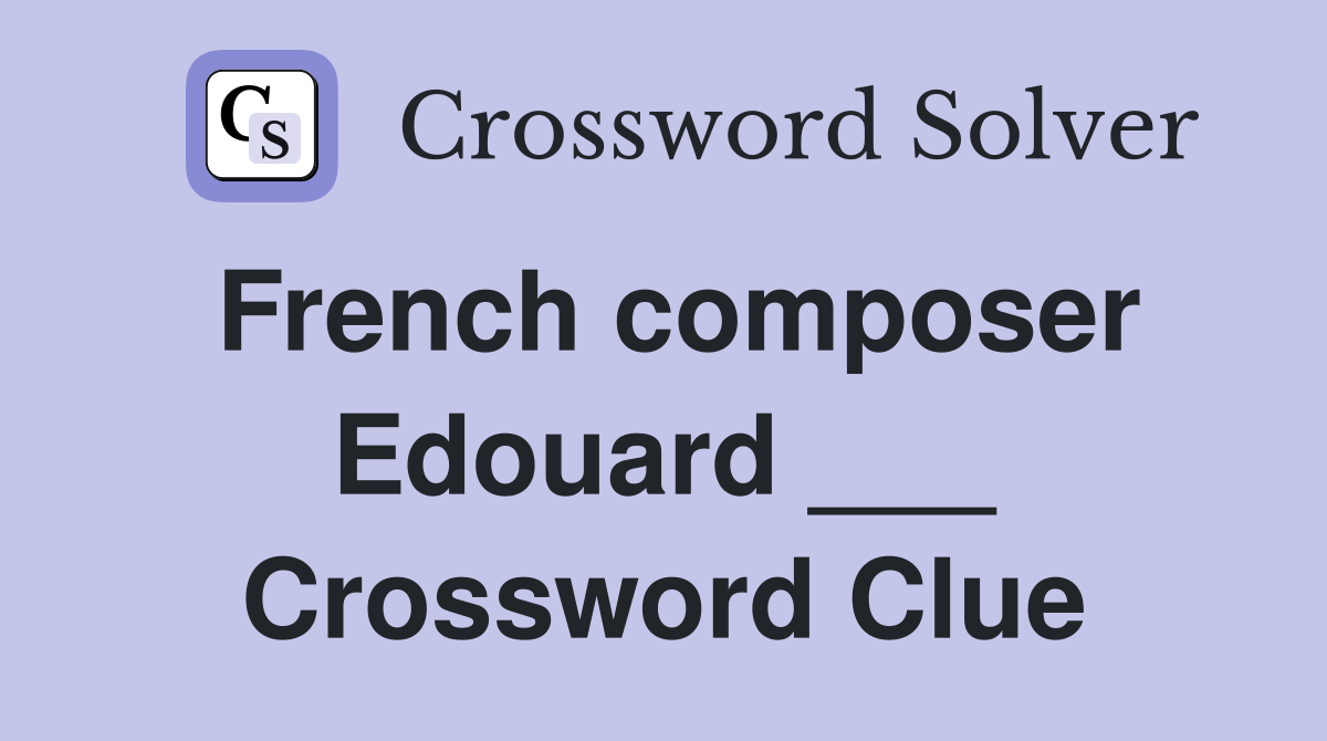 French composer Edouard ___ Crossword Clue