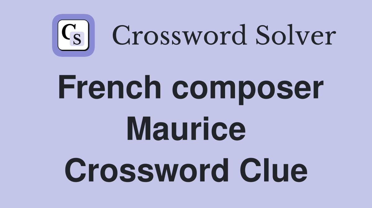 French composer Maurice Crossword Clue