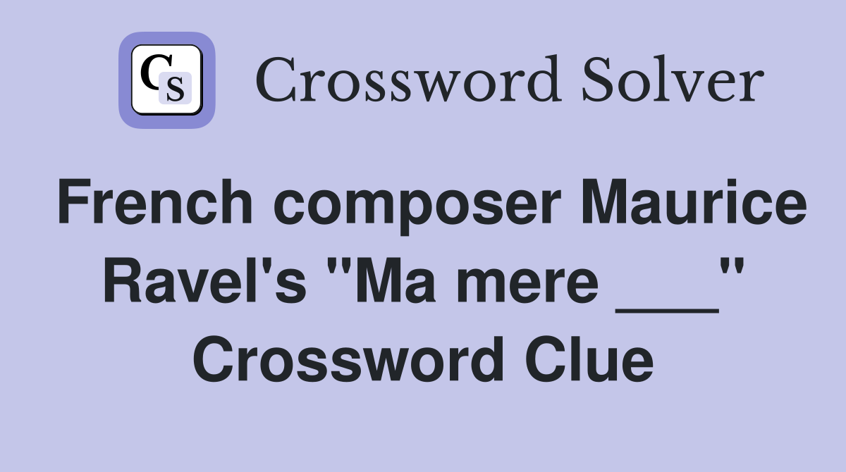 French composer Maurice Ravel's "Ma mere ___" Crossword Clue
