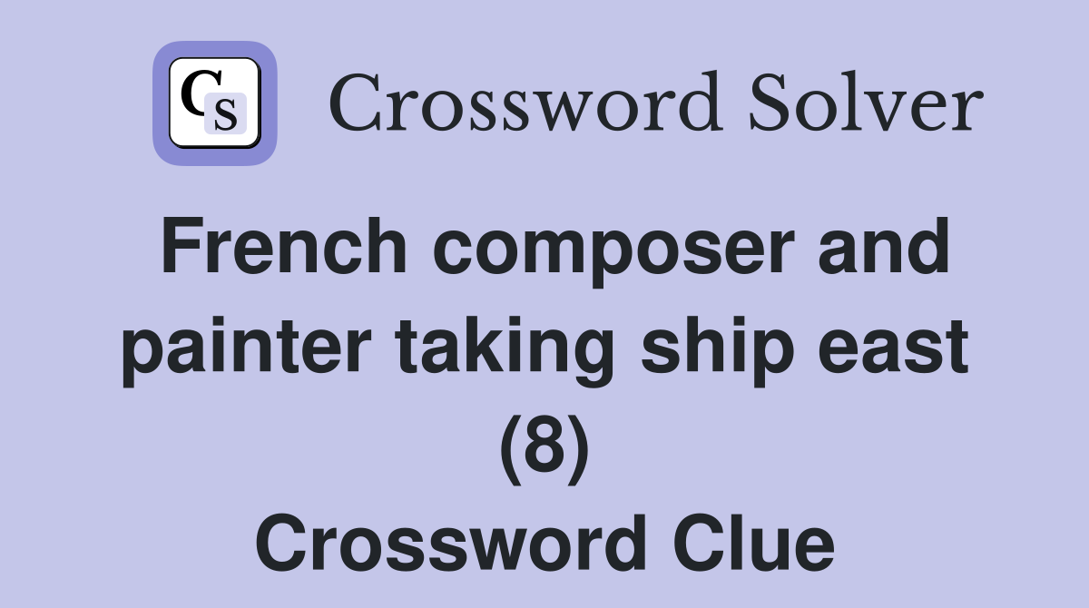 French composer and painter taking ship east (8) Crossword Clue