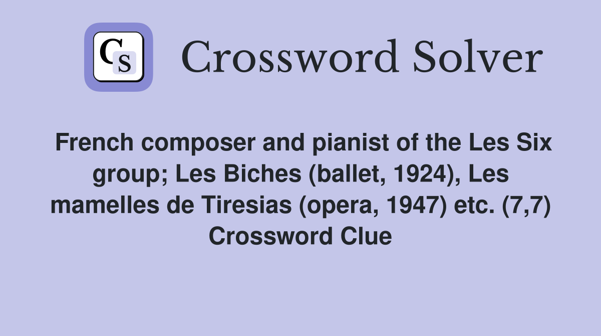 French composer and pianist of the Les Six group; Les Biches (ballet, 1924), Les mamelles de Tiresias (opera, 1947) etc. (7,7) Crossword Clue