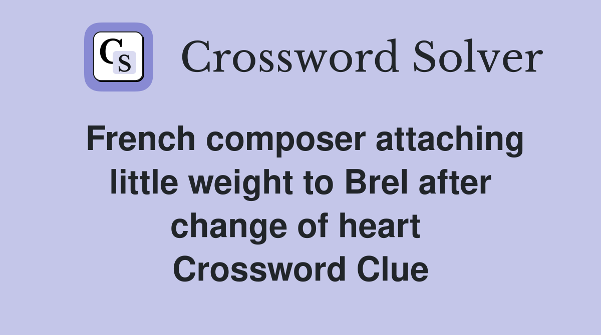French composer attaching little weight to Brel after change of heart  Crossword Clue