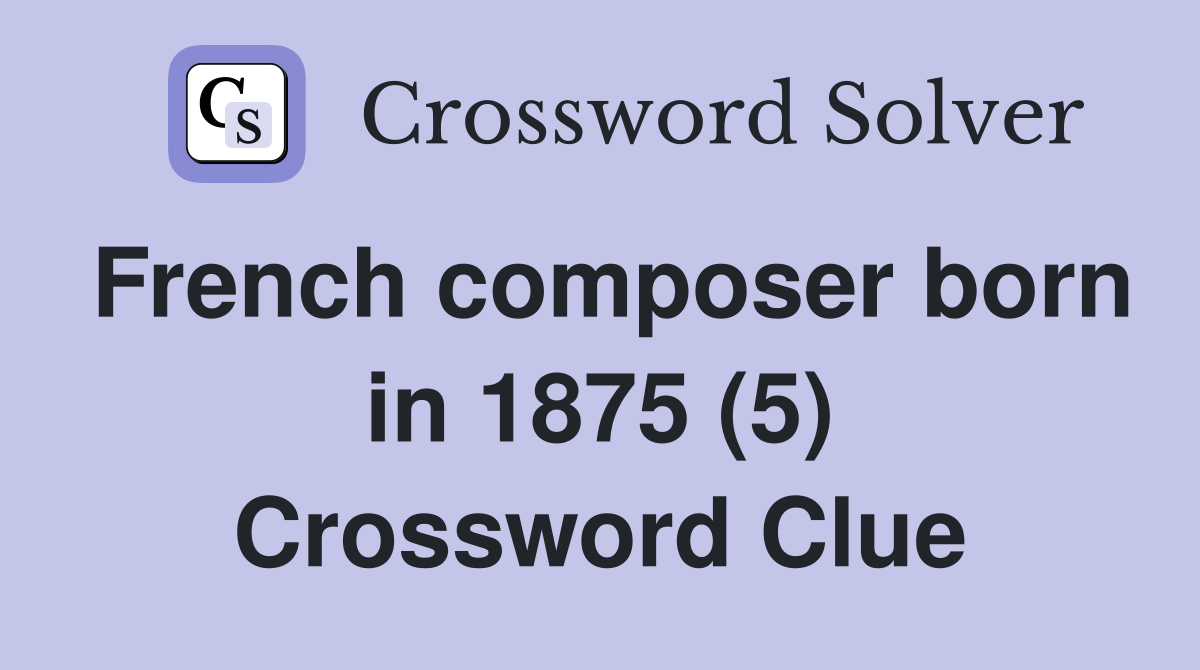 French composer born in 1875 (5) Crossword Clue