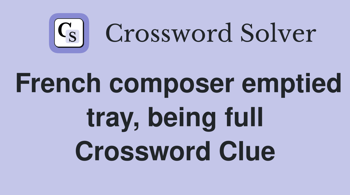 French composer emptied tray, being full Crossword Clue