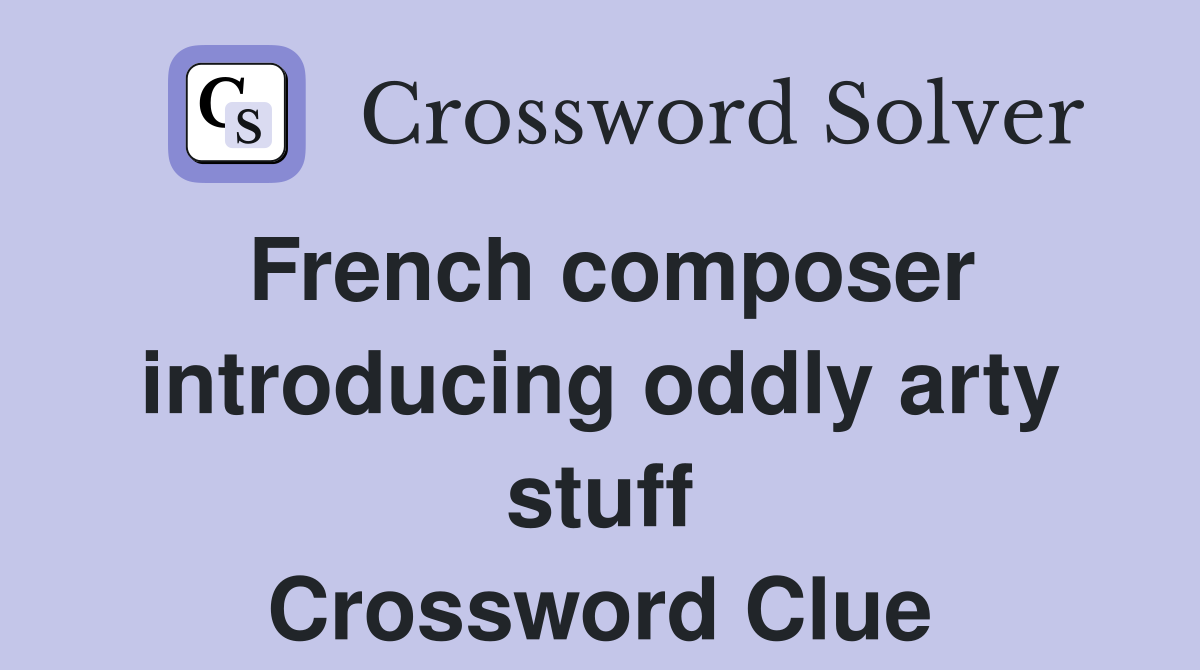 French composer introducing oddly arty stuff Crossword Clue