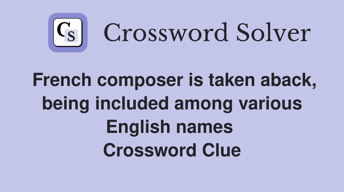 French composer is taken aback, being included among various English names  Crossword Clue