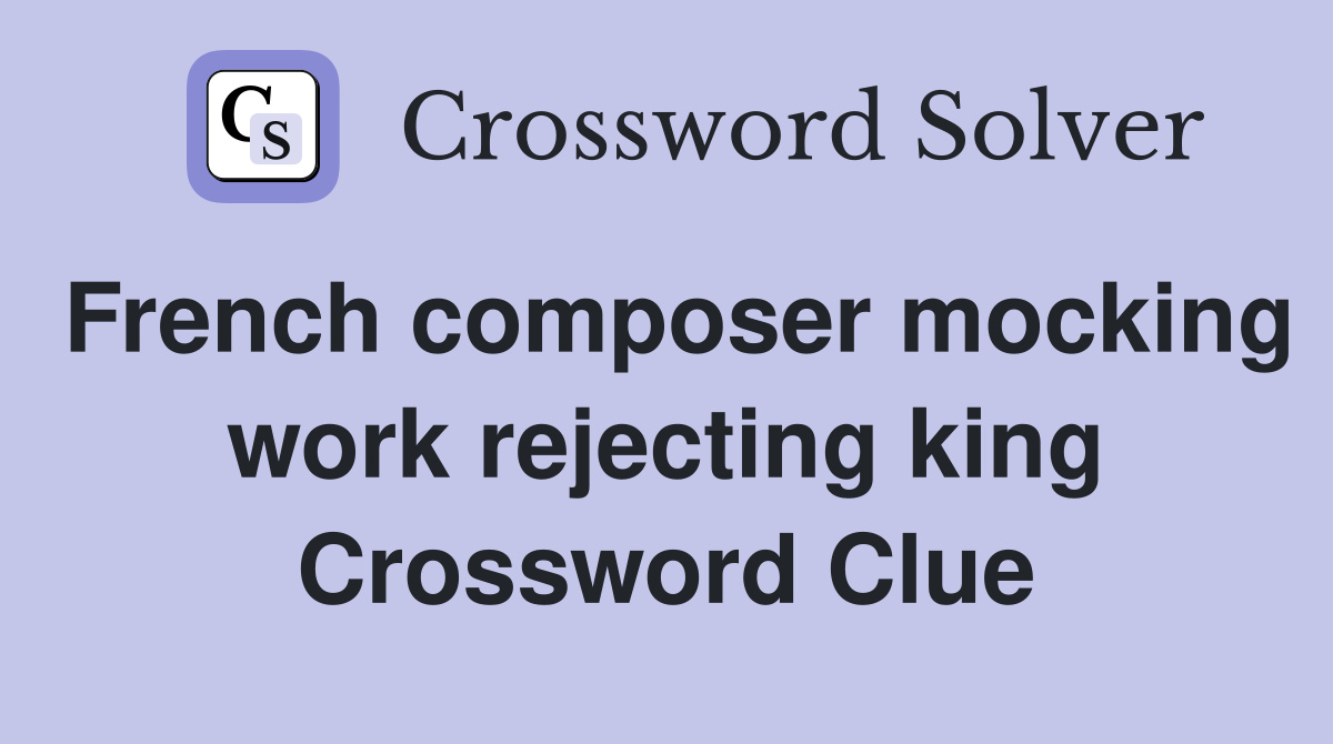 French composer mocking work rejecting king Crossword Clue