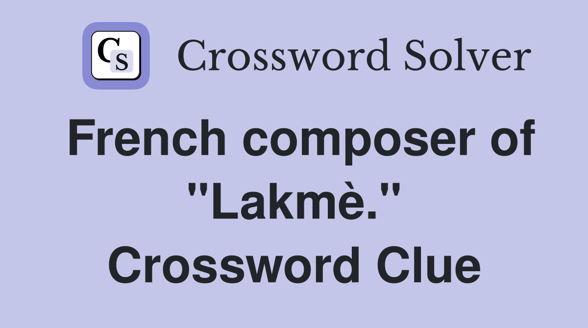 French composer of "Lakmè." Crossword Clue