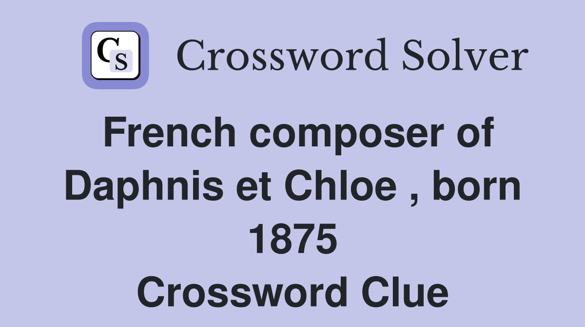 French composer of Daphnis et Chloe , born 1875 Crossword Clue