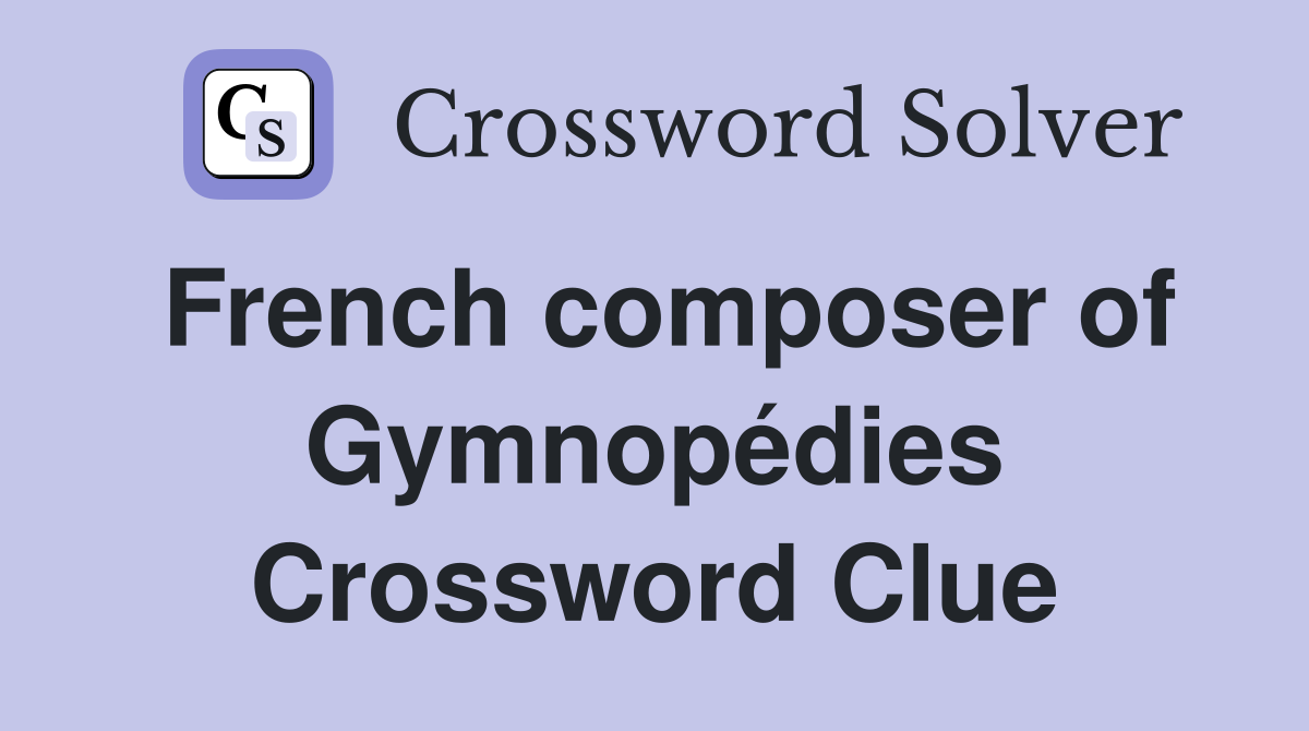 French composer of Gymnopédies Crossword Clue