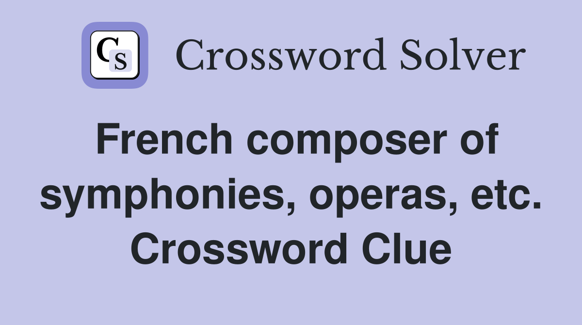 French composer of symphonies, operas, etc. Crossword Clue