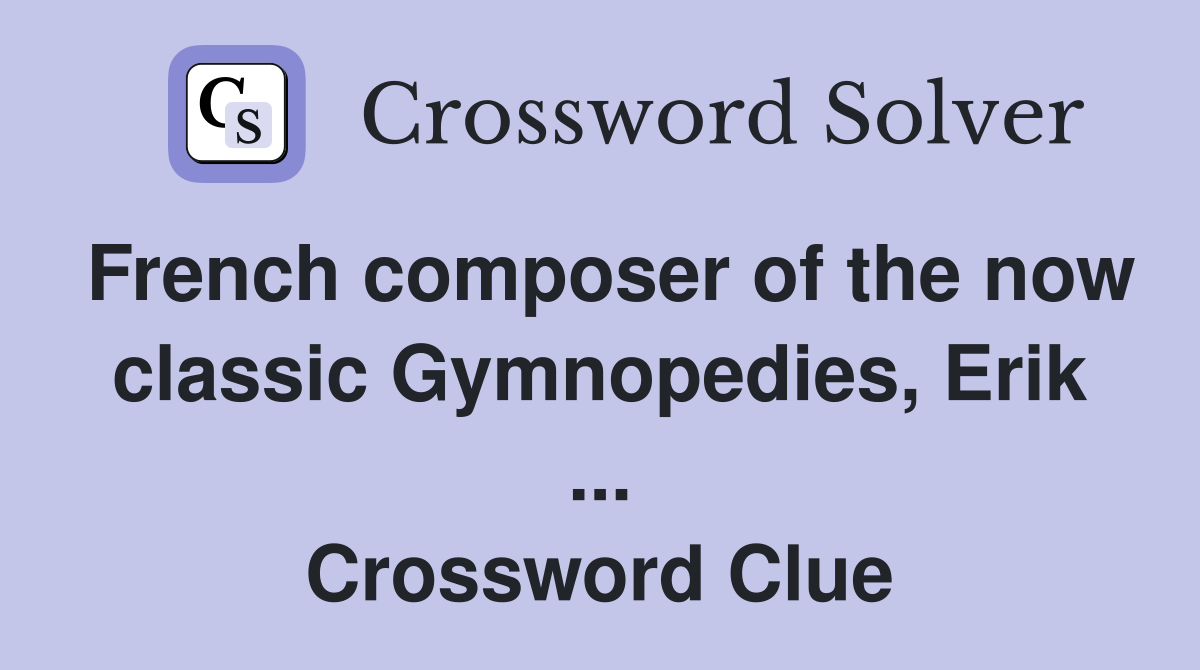 French composer of the now classic Gymnopedies, Erik ... Crossword Clue
