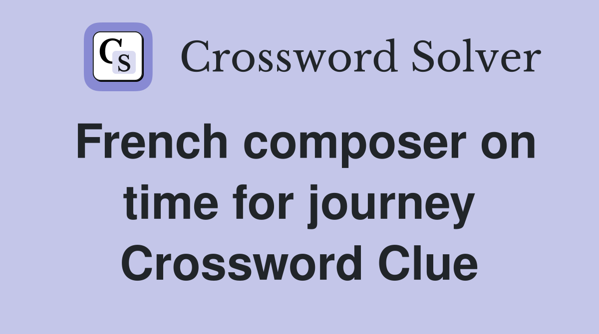 French composer on time for journey Crossword Clue