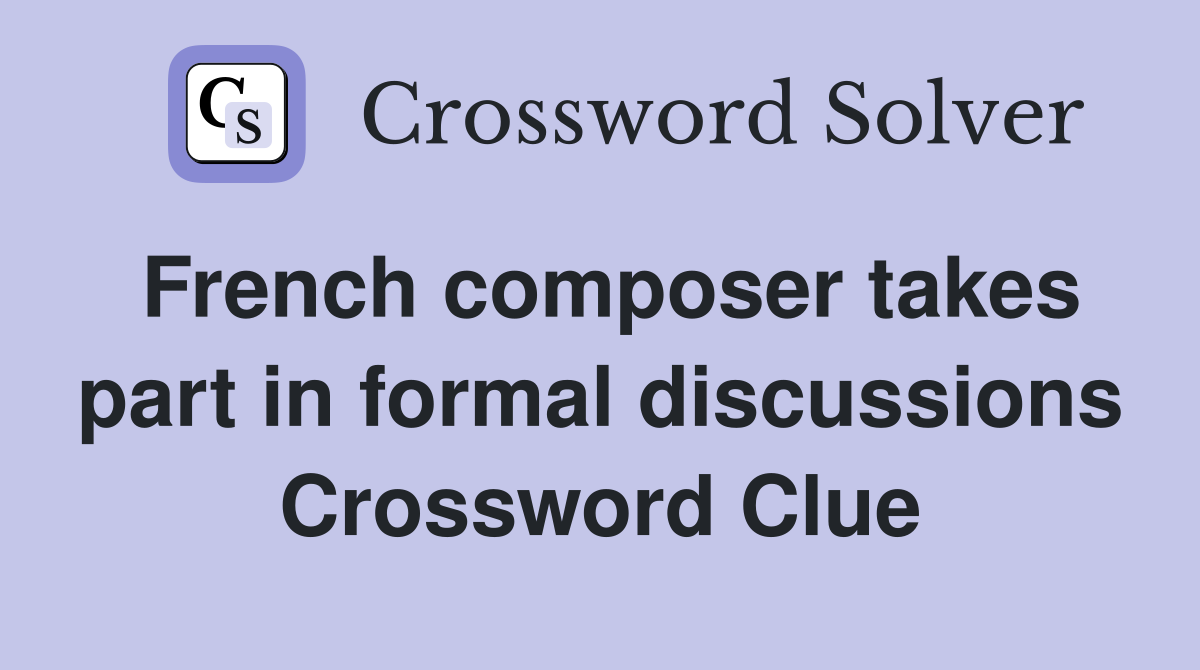 French composer takes part in formal discussions Crossword Clue