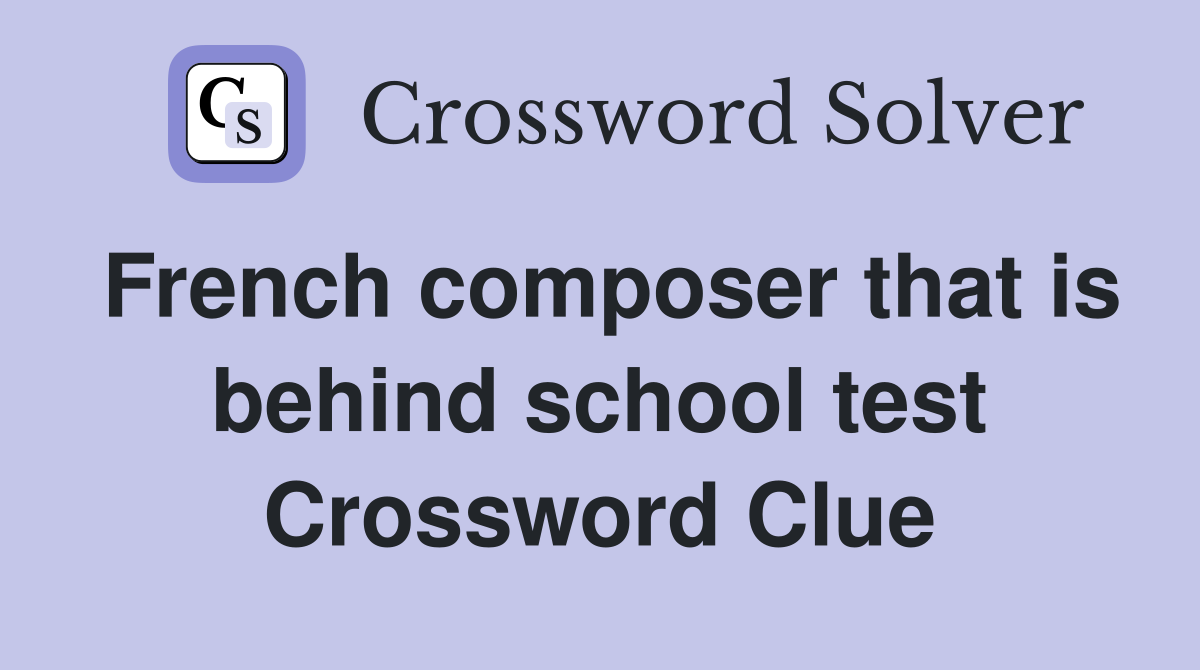 French composer that is behind school test Crossword Clue