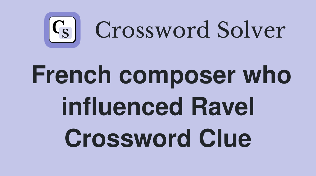 French composer who influenced Ravel Crossword Clue