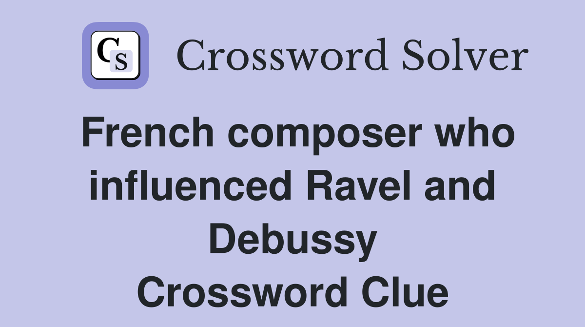 French composer who influenced Ravel and Debussy Crossword Clue