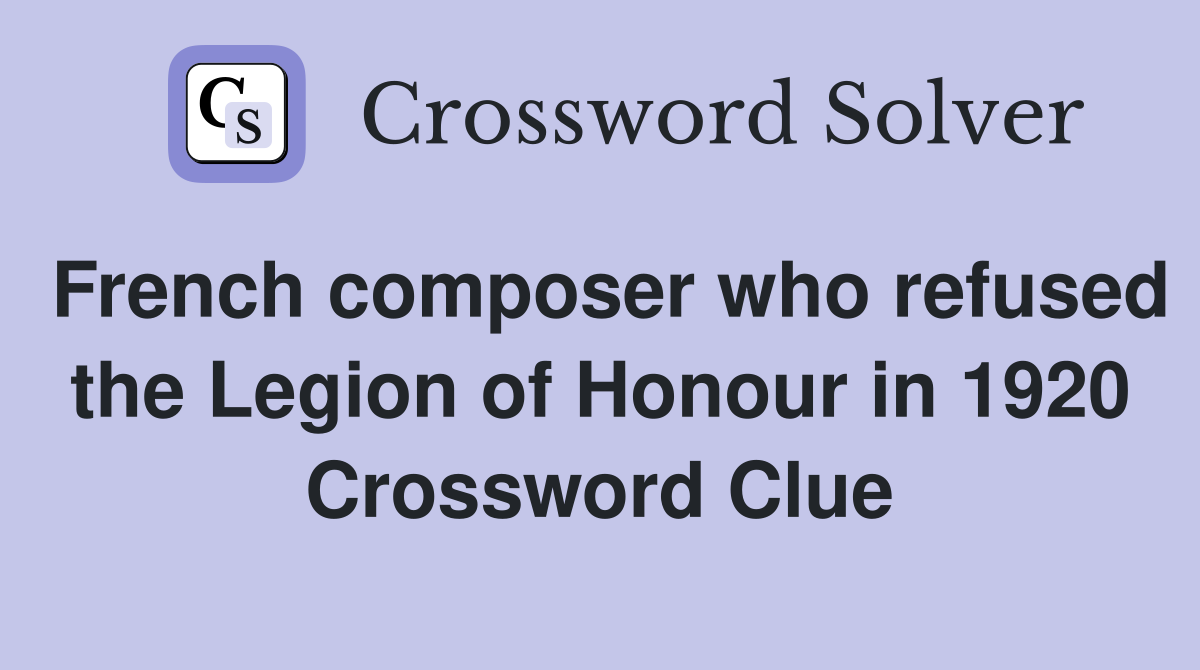 French composer who refused the Legion of Honour in 1920 Crossword Clue