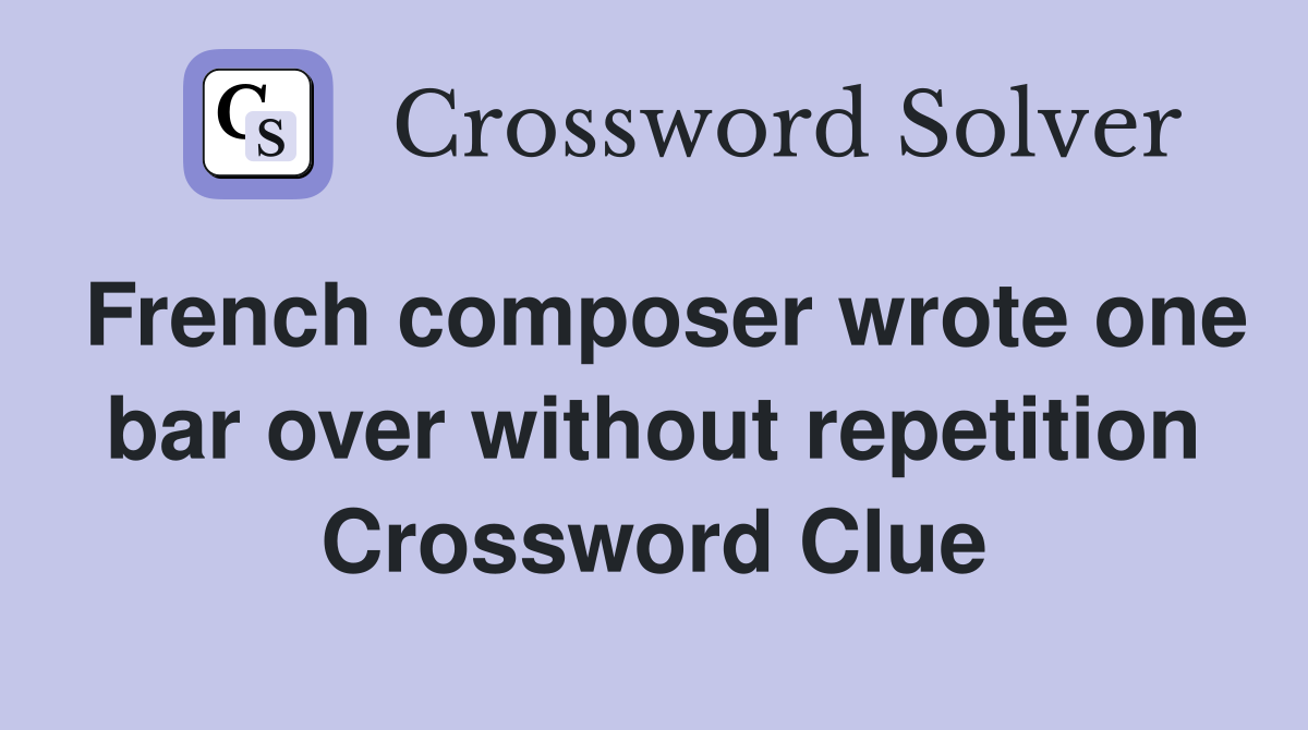 French composer wrote one bar over without repetition Crossword Clue