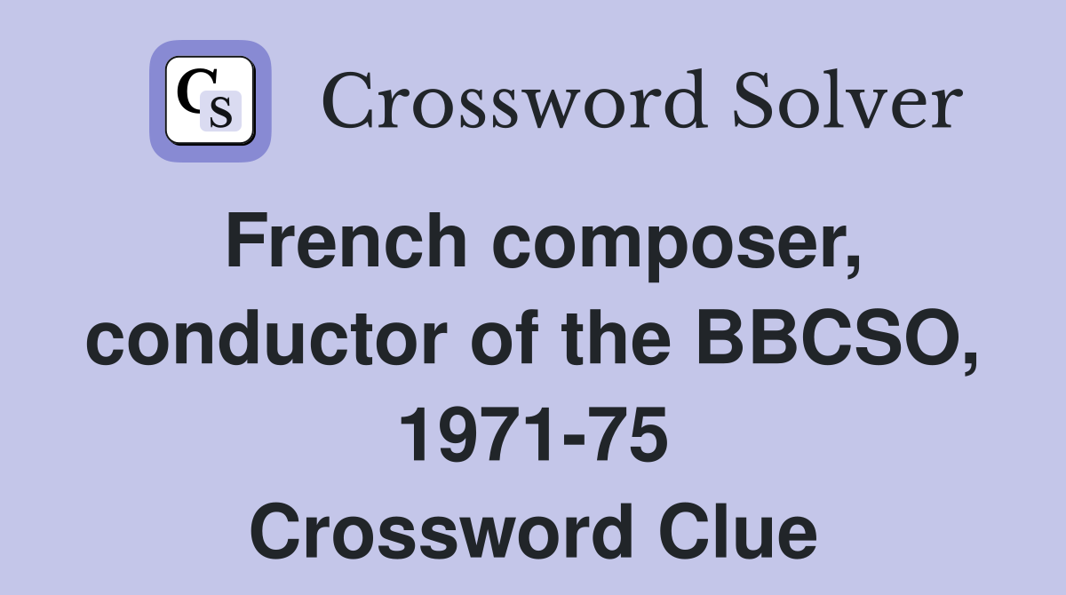 French composer, conductor of the BBCSO, 1971-75 Crossword Clue