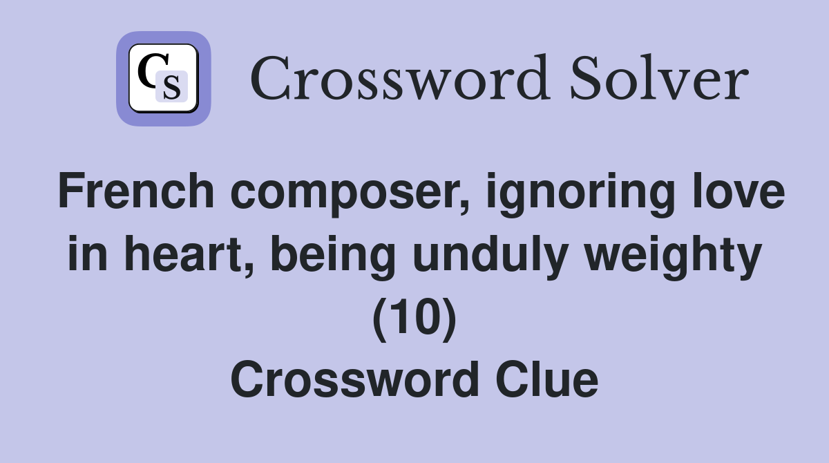 French composer, ignoring love in heart, being unduly weighty (10) Crossword Clue