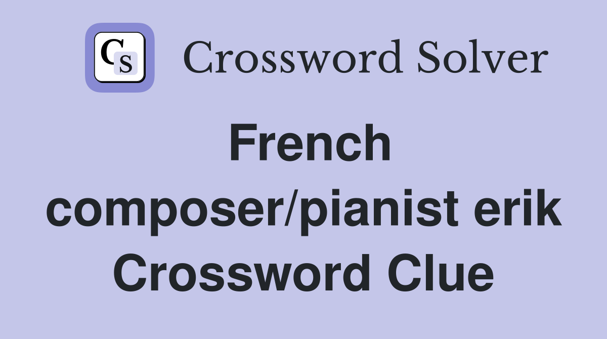 French composer/pianist erik Crossword Clue