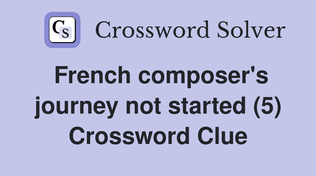 French composer's journey not started (5) Crossword Clue