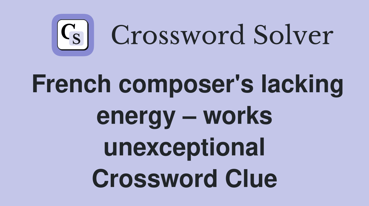 French composer's lacking energy – works unexceptional Crossword Clue
