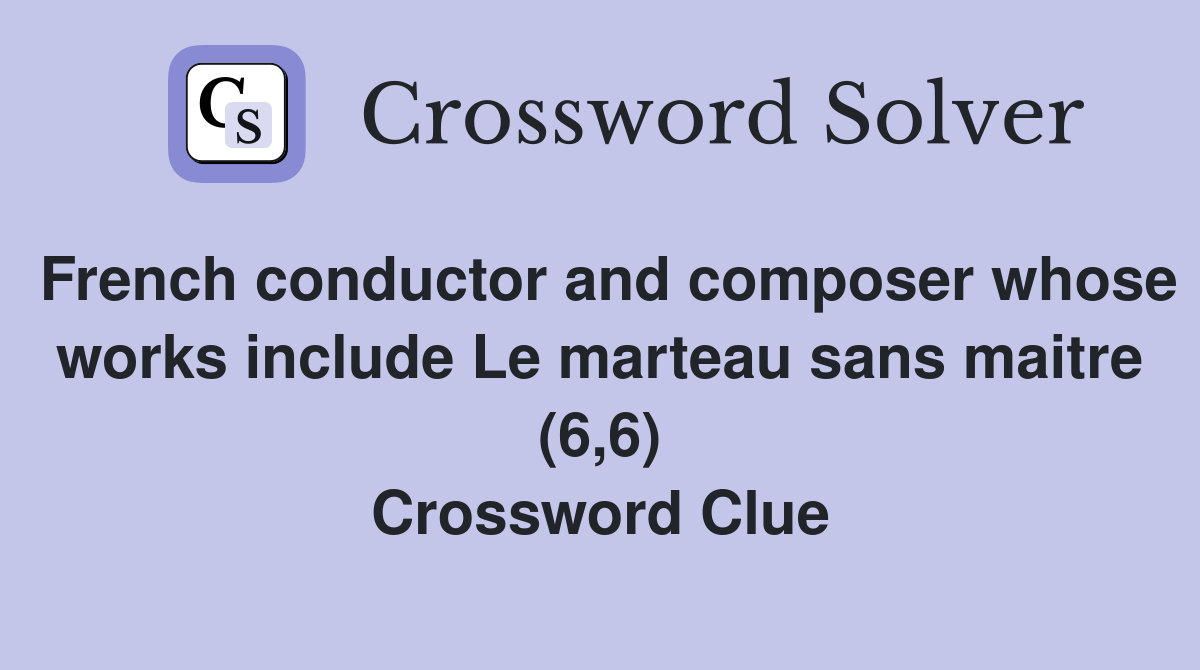 French conductor and composer whose works include Le marteau sans maitre (6,6) Crossword Clue