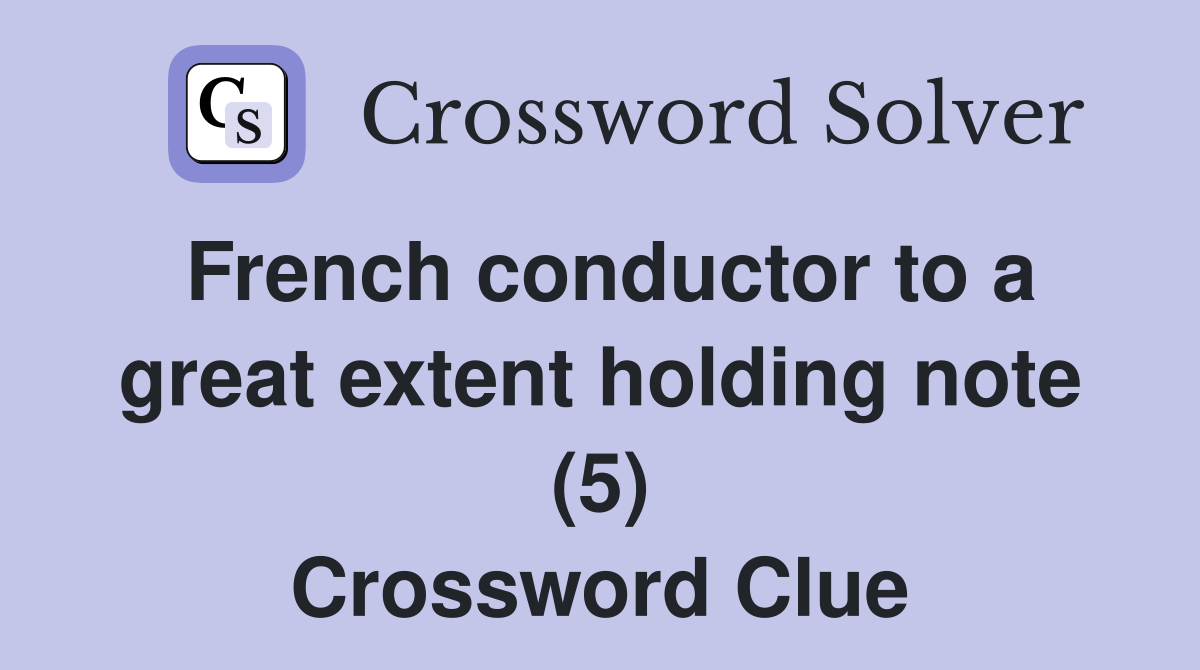French conductor to a great extent holding note (5) Crossword Clue