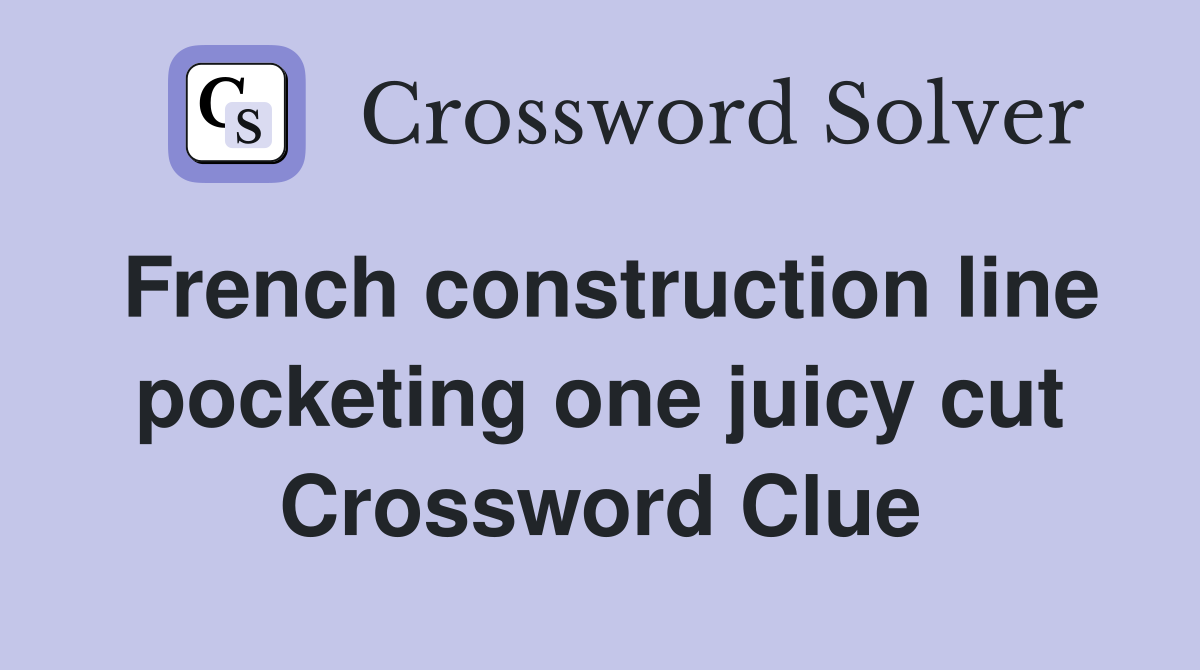 French construction line pocketing one juicy cut Crossword Clue