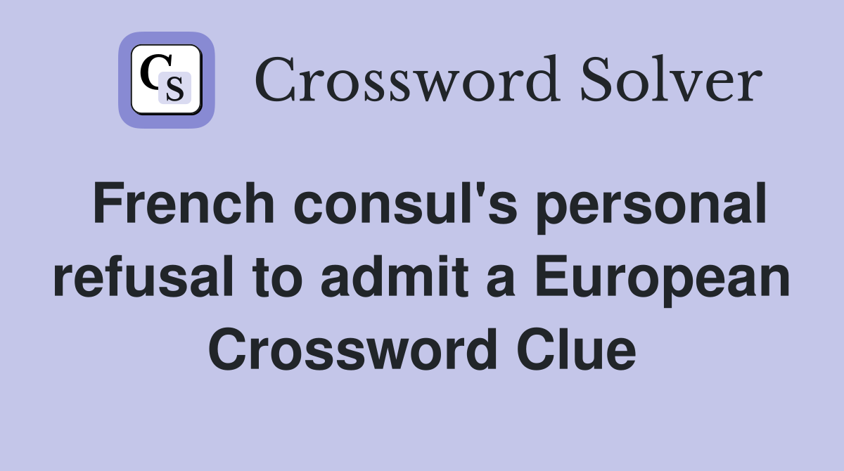 French consul's personal refusal to admit a European Crossword Clue
