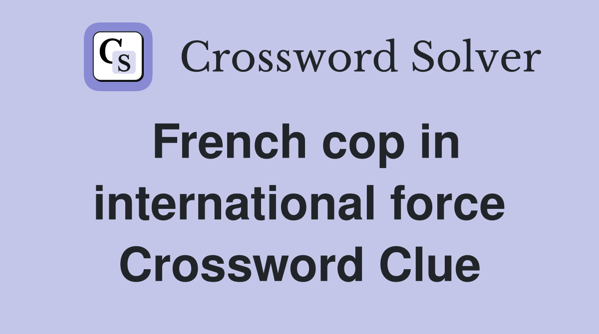French cop in international force Crossword Clue