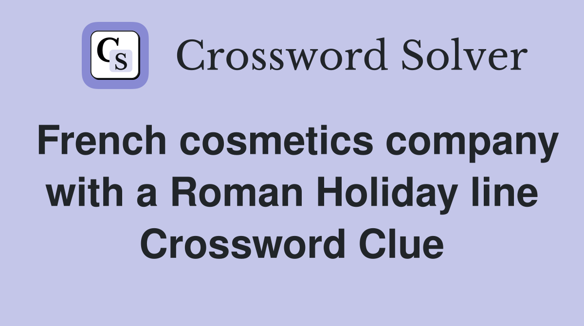 French cosmetics company with a Roman Holiday line Crossword Clue
