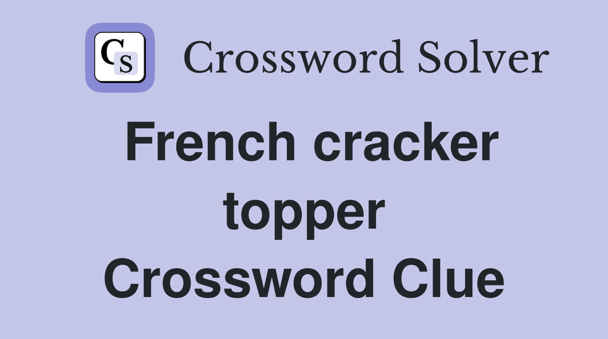 French cracker topper Crossword Clue
