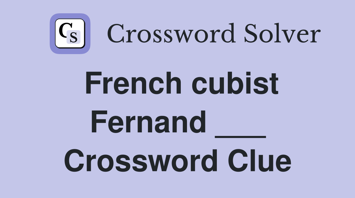 French cubist Fernand ___ Crossword Clue