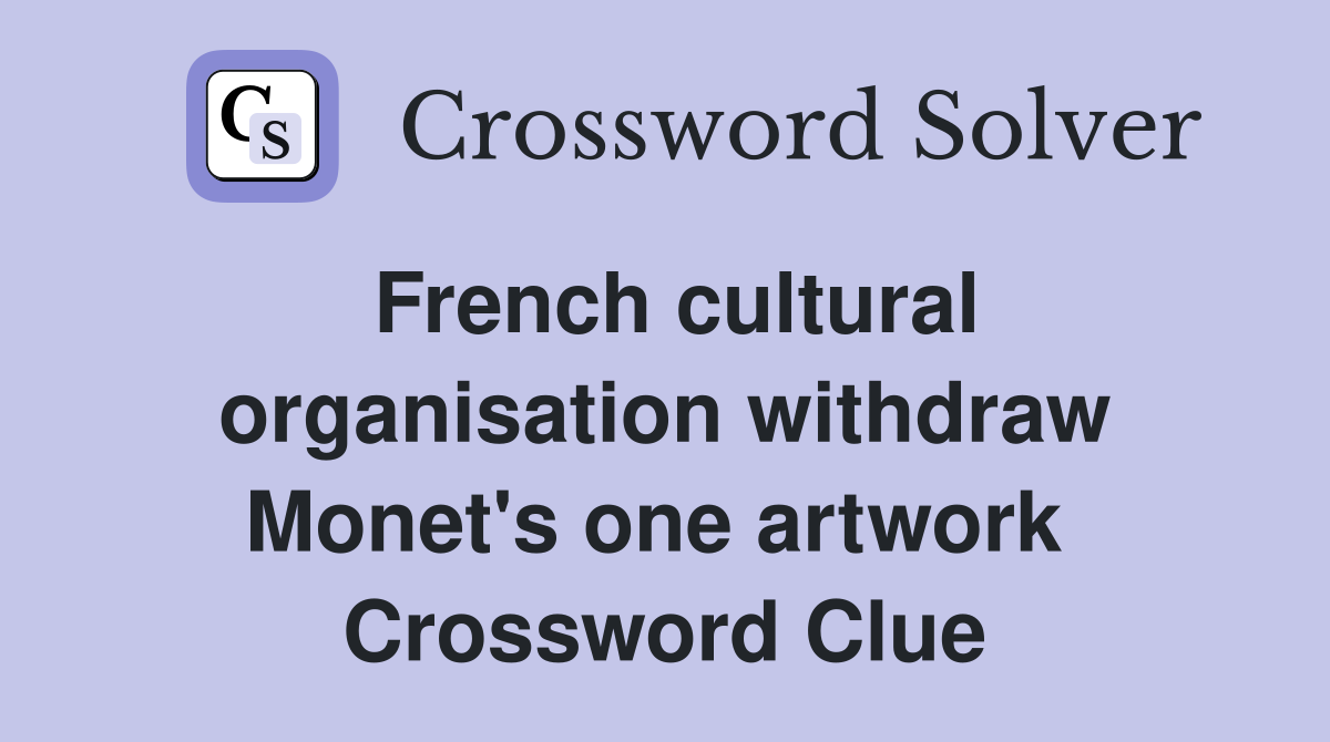 French cultural organisation withdraw Monet's one artwork  Crossword Clue