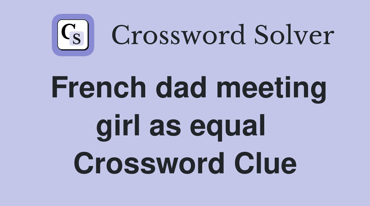 French dad meeting girl as equal  Crossword Clue