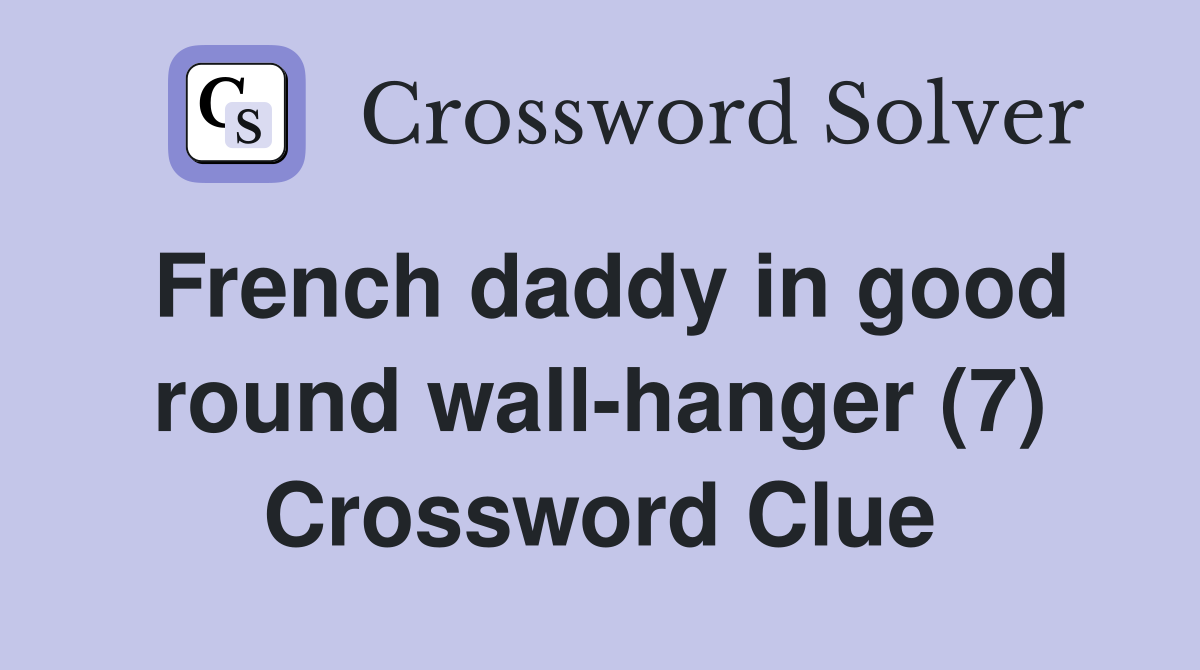 French daddy in good round wall-hanger (7) Crossword Clue