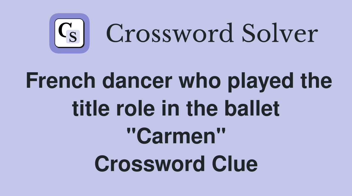 French dancer who played the title role in the ballet "Carmen" Crossword Clue