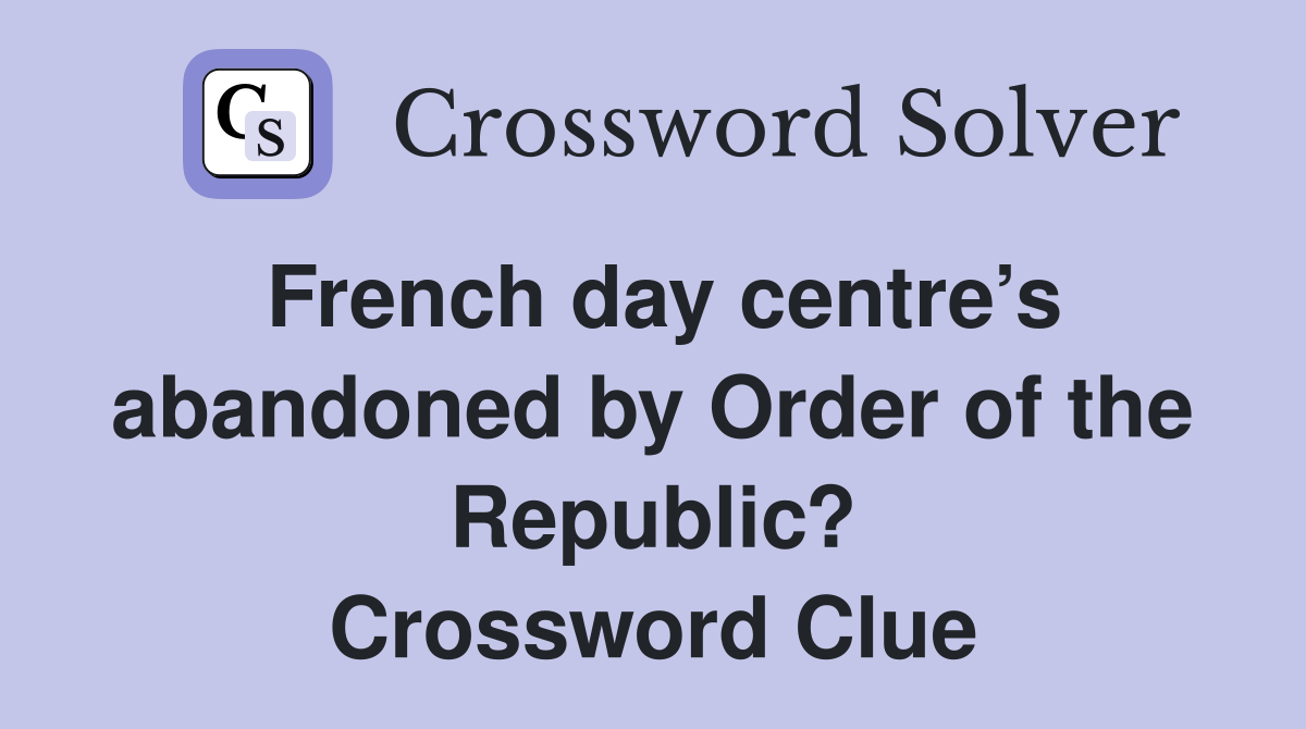 French day centre’s abandoned by Order of the Republic? Crossword Clue
