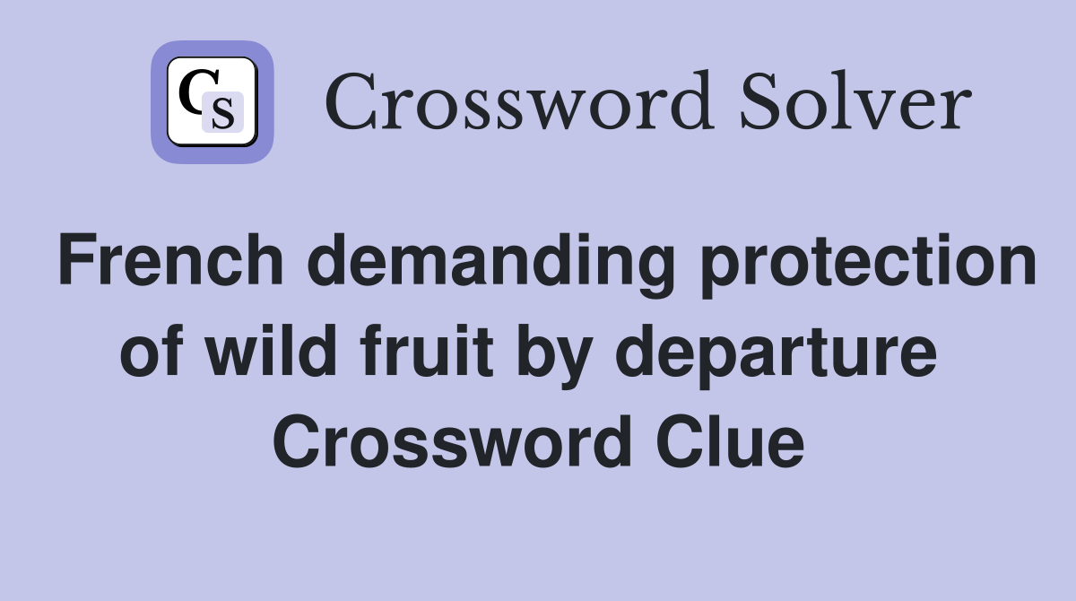 French demanding protection of wild fruit by departure  Crossword Clue