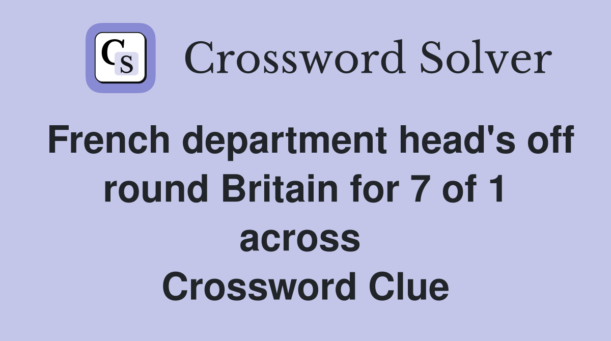 French department head's off round Britain for 7 of 1 across  Crossword Clue