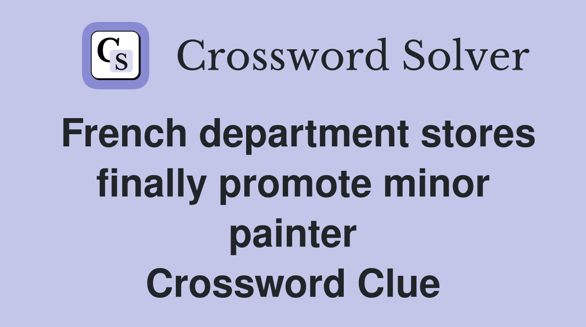 French department stores finally promote minor painter Crossword Clue