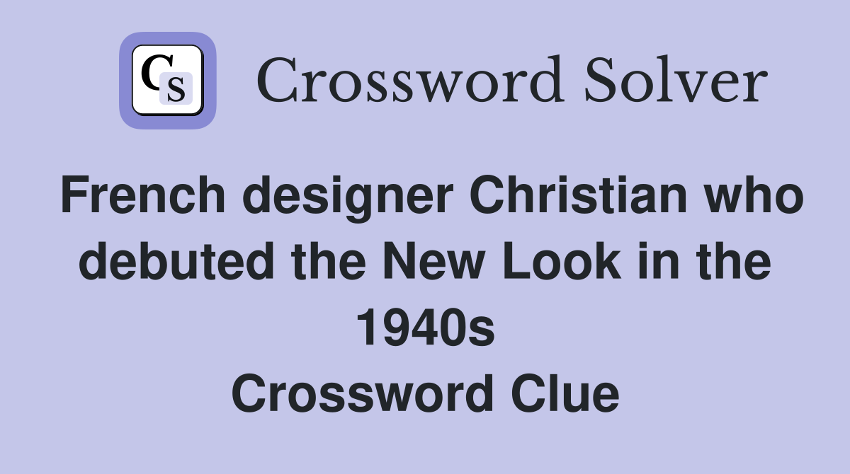 French designer Christian who debuted the New Look in the 1940s Crossword Clue