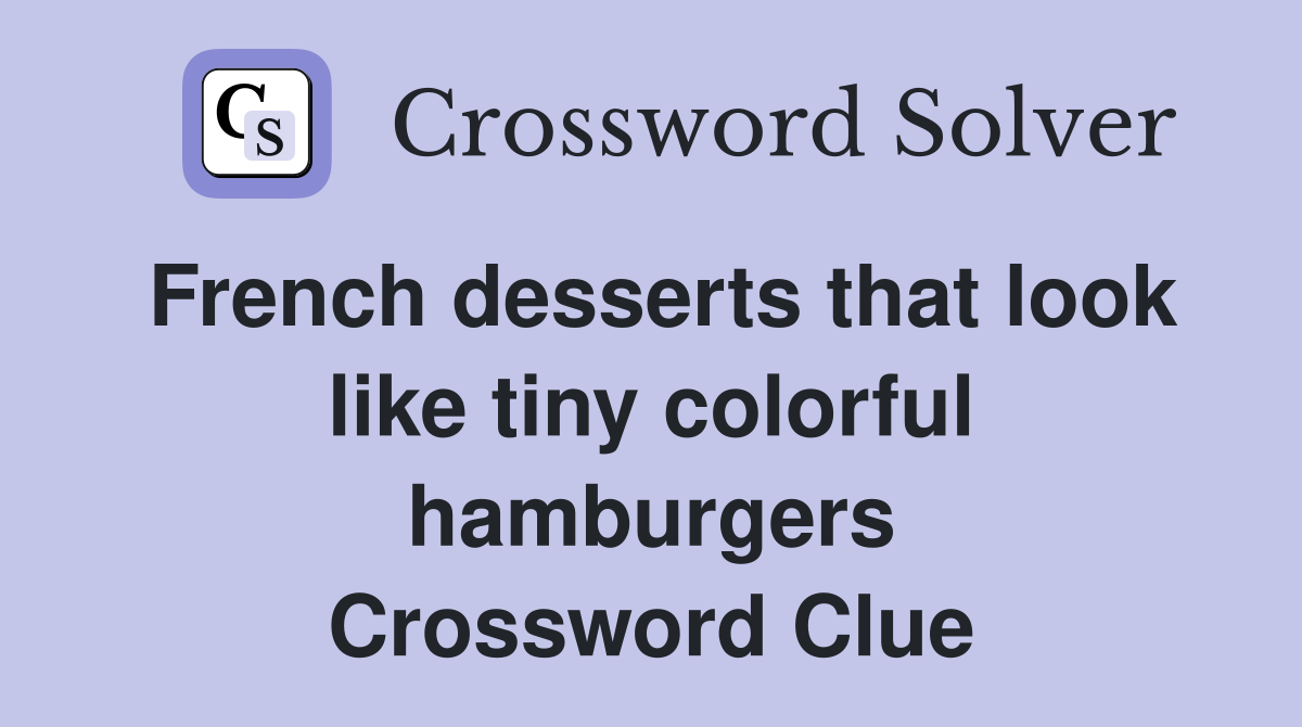 French desserts that look like tiny colorful hamburgers Crossword Clue