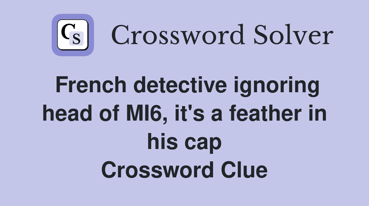 French detective ignoring head of MI6, it's a feather in his cap Crossword Clue